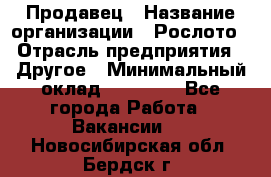 Продавец › Название организации ­ Рослото › Отрасль предприятия ­ Другое › Минимальный оклад ­ 12 000 - Все города Работа » Вакансии   . Новосибирская обл.,Бердск г.